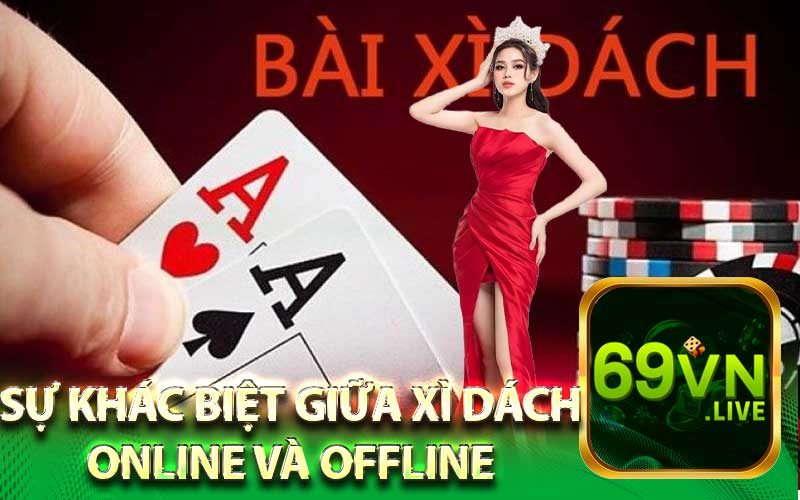 Sự Khác Biệt Giữa Xì Dách Online Và Offline